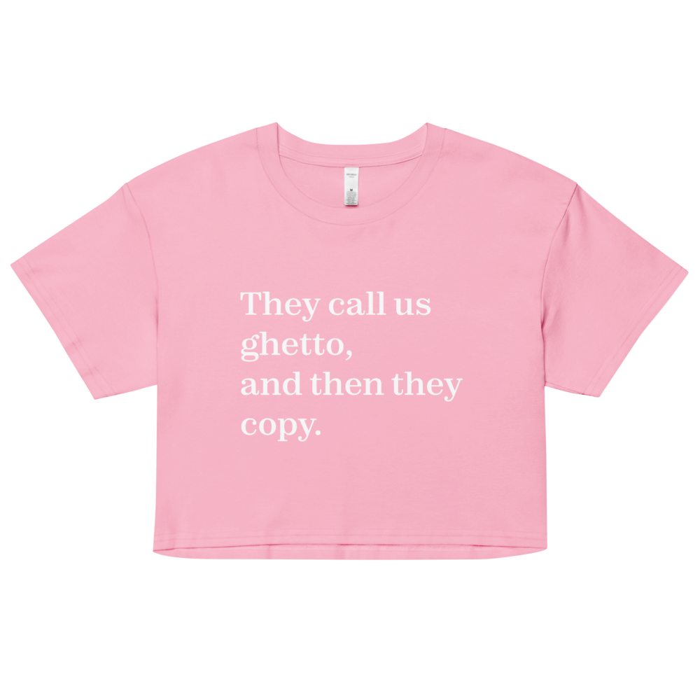 They Call Us Ghetto, And Then They Copy. Crop Top