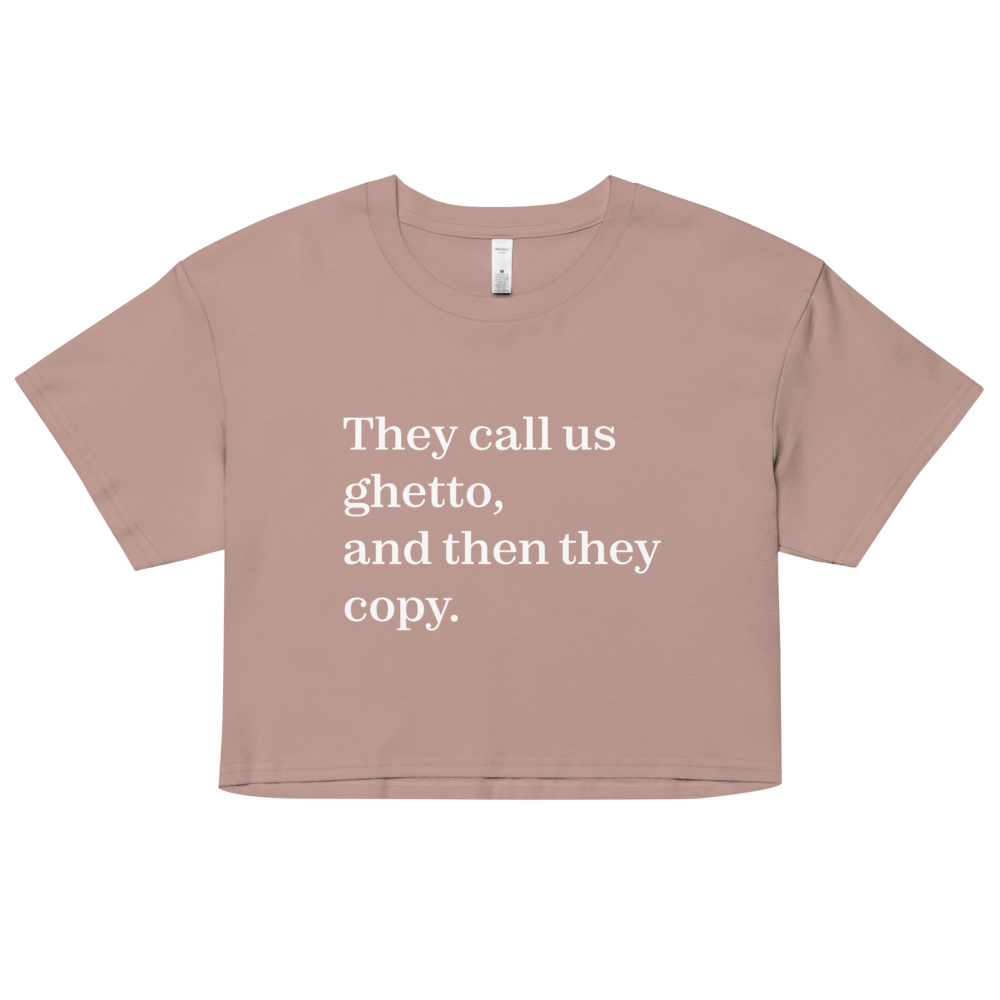 They Call Us Ghetto, And Then They Copy. Crop Top