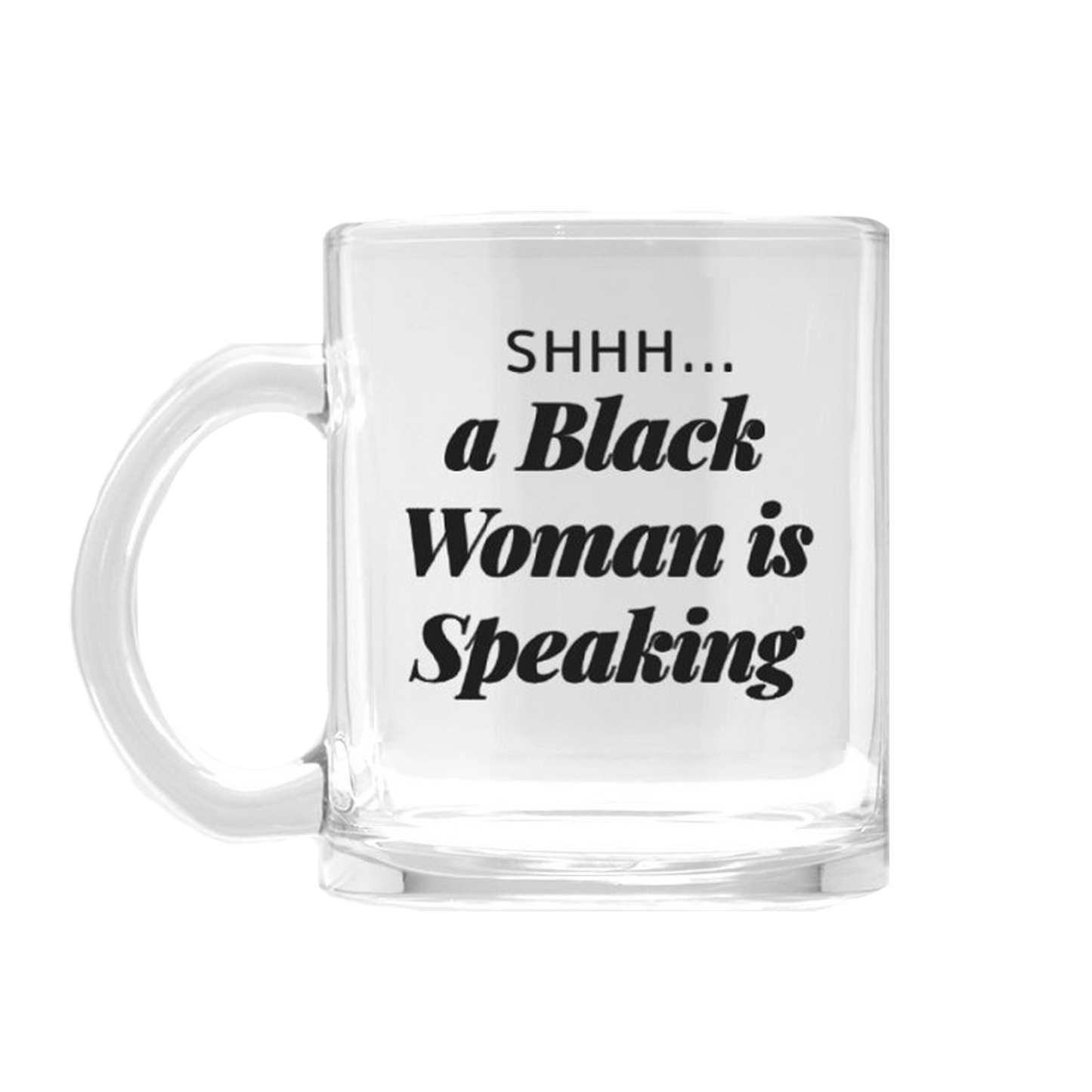 Shhh... A Black Woman is Speaking Glass Mug